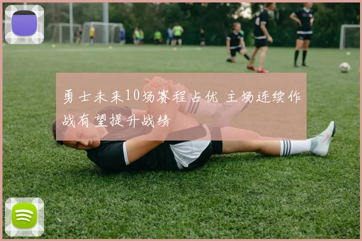 勇士未来10场赛程占优 主场连续作战有望提升战绩