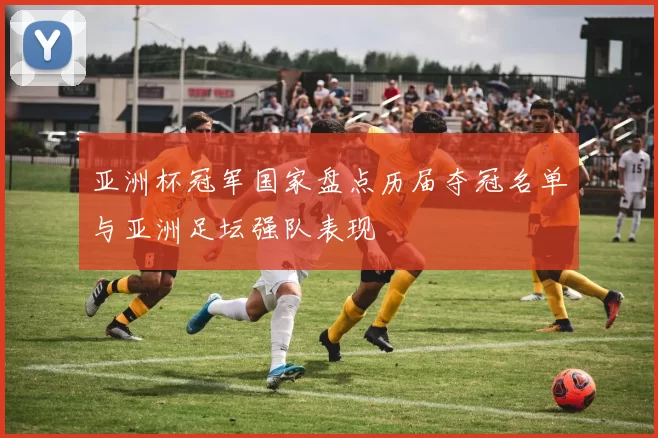 亚洲杯冠军国家盘点历届夺冠名单与亚洲足坛强队表现