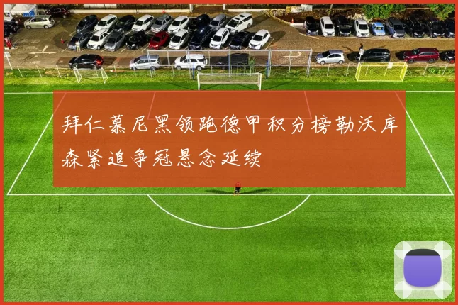 拜仁慕尼黑领跑德甲积分榜勒沃库森紧追争冠悬念延续