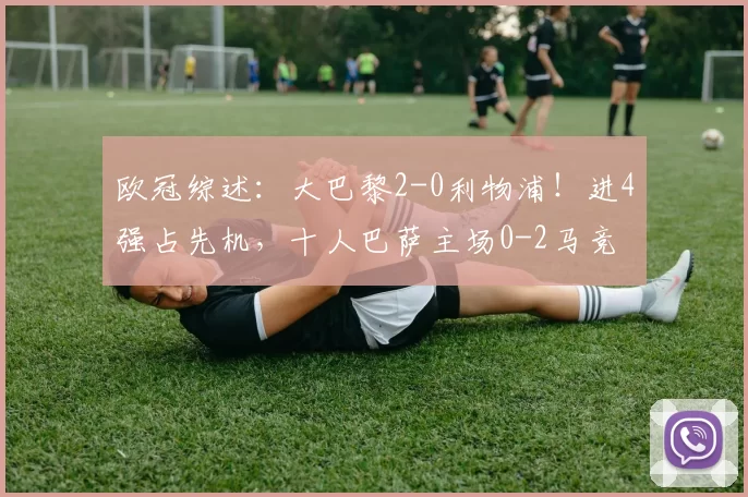 欧冠综述:大巴黎2-0利物浦!进4强占先机,十人巴萨主场0-2马竞