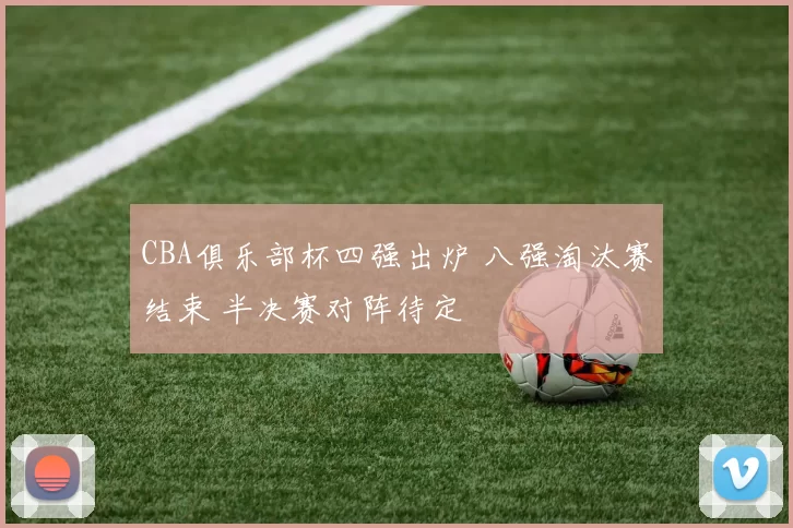 CBA俱乐部杯四强出炉 八强淘汰赛结束 半决赛对阵待定