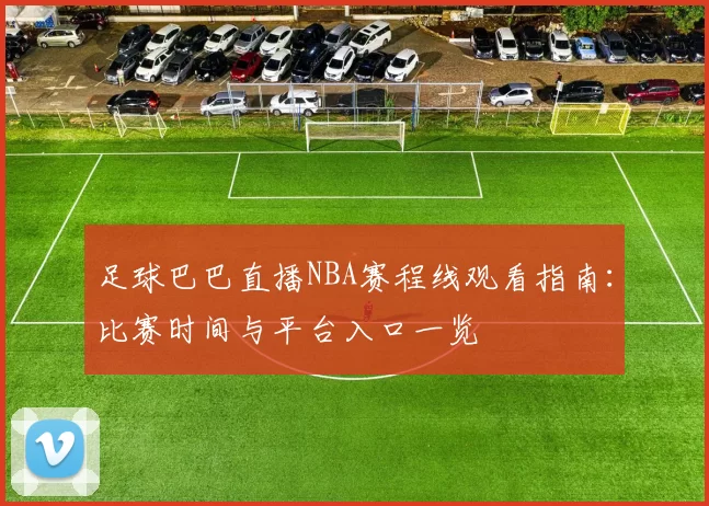 足球巴巴直播NBA赛程线观看指南：比赛时间与平台入口一览