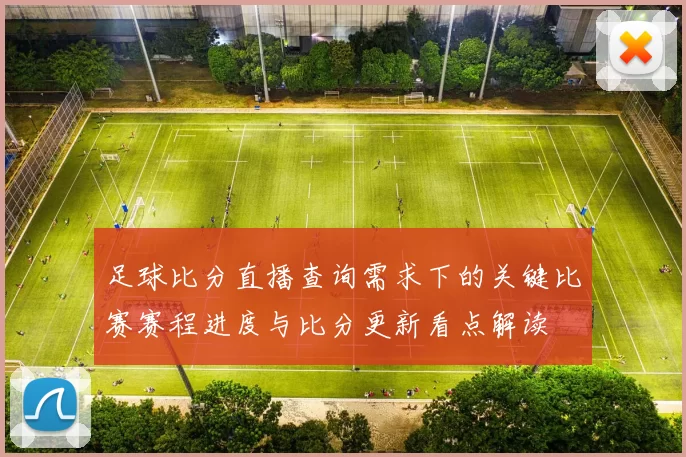 足球比分直播查询需求下的关键比赛赛程进度与比分更新看点解读