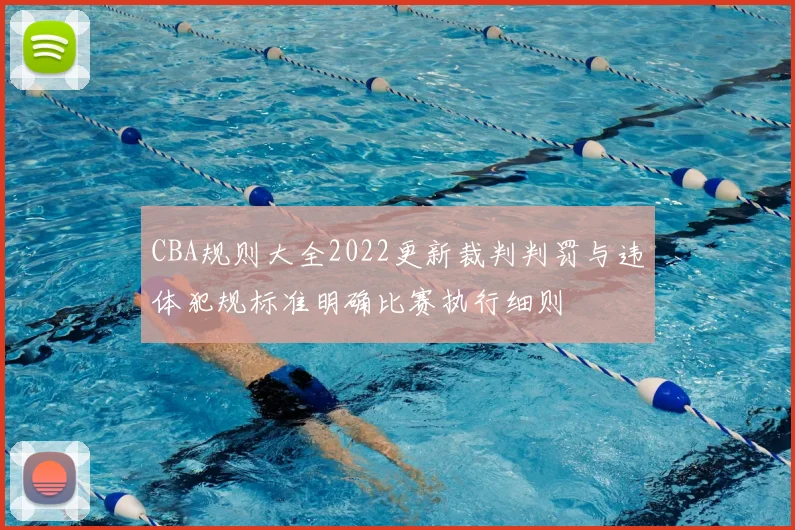 CBA规则大全2022更新裁判判罚与违体犯规标准明确比赛执行细则