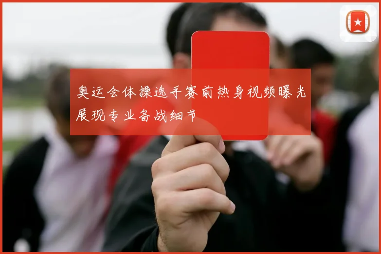 奥运会体操选手赛前热身视频曝光展现专业备战细节