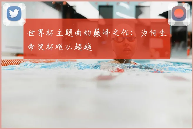 世界杯主题曲的巅峰之作：为何生命奖杯难以超越
