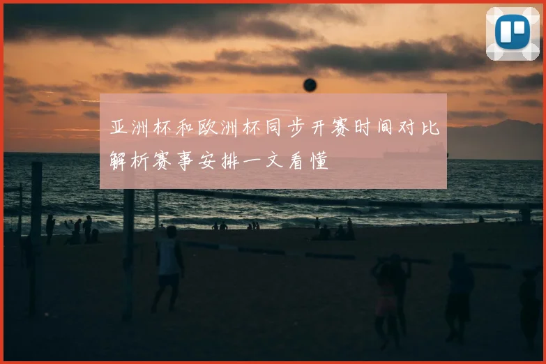 亚洲杯和欧洲杯同步开赛时间对比解析赛事安排一文看懂