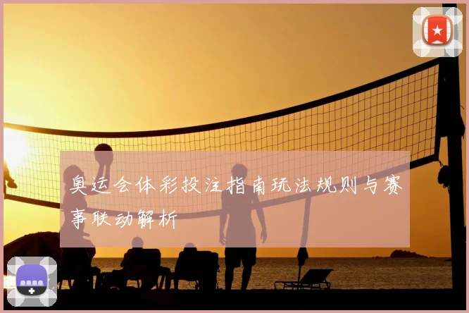 奥运会体彩投注指南玩法规则与赛事联动解析
