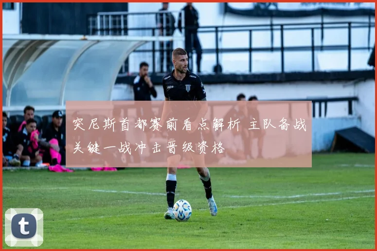突尼斯首都赛前看点解析 主队备战关键一战冲击晋级资格
