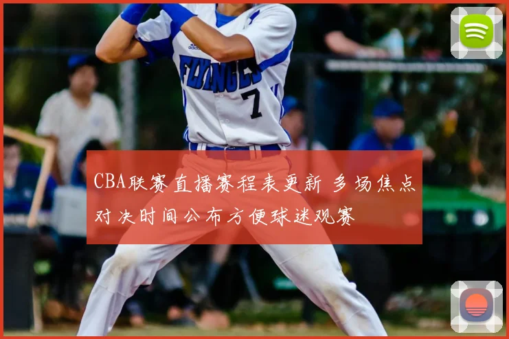 CBA联赛直播赛程表更新 多场焦点对决时间公布方便球迷观赛