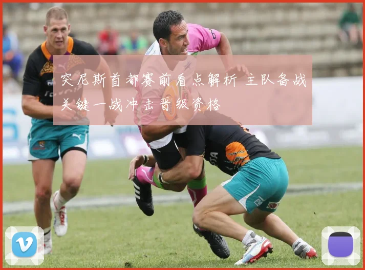 突尼斯首都赛前看点解析 主队备战关键一战冲击晋级资格