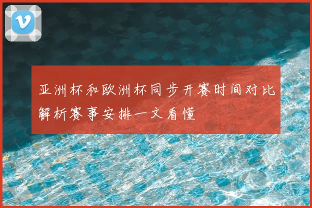 亚洲杯和欧洲杯同步开赛时间对比解析赛事安排一文看懂