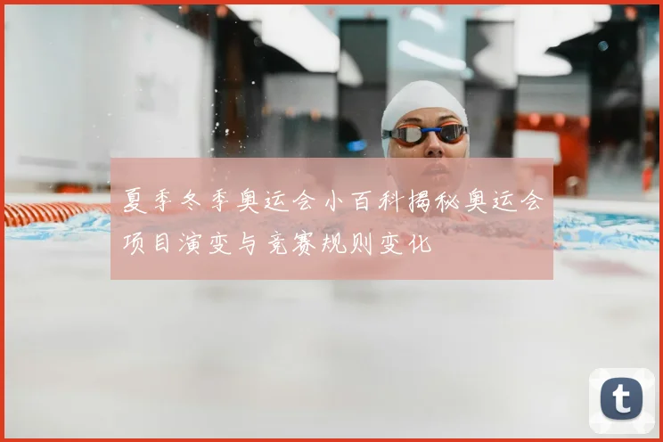 夏季冬季奥运会小百科揭秘奥运会项目演变与竞赛规则变化