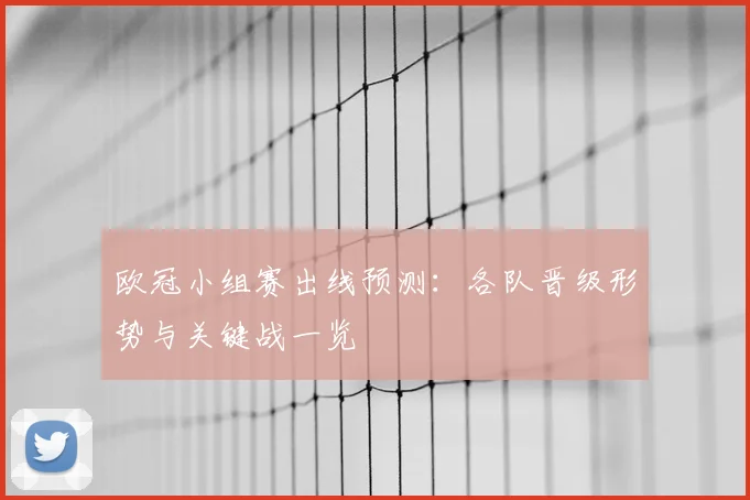 欧冠小组赛出线预测:各队晋级形势与关键战一览