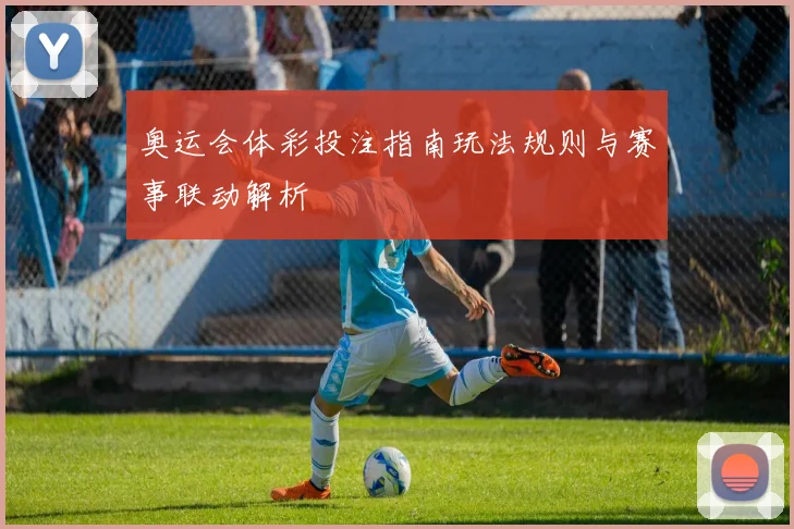 奥运会体彩投注指南玩法规则与赛事联动解析